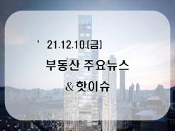[부동산주요뉴스_공유] '21년12월10일(금)_수도권 아파트값, 9주연속 오름폭 둔화…세종, 7년여만에 낙폭 ‘최대’ ...外