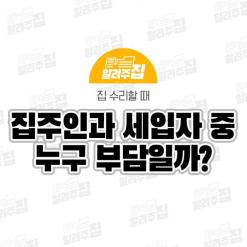 [부동산] 집수리할 때 집주인과 세입자 중 누구 부담일지 모를때
