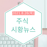[주식뉴스] 2021년 8월 26일(목) 주요 시황뉴스(토스, 디즈니, 11번가, 홍준표, 나스닥, 디지털위안화, 베트남 셧다운, 실리콘 음극제, 그래핀, 카카오페이 등)